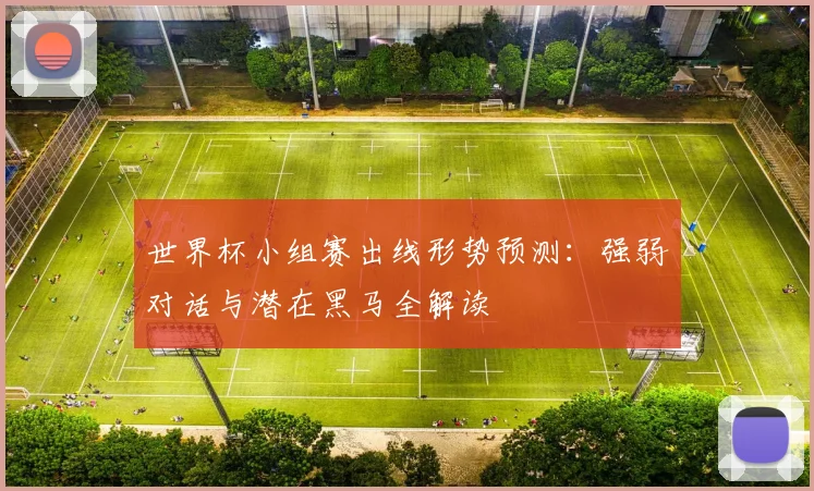 世界杯小组赛出线形势预测：强弱对话与潜在黑马全解读