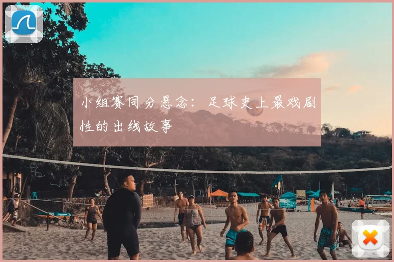 小组赛同分悬念：足球史上最戏剧性的出线故事