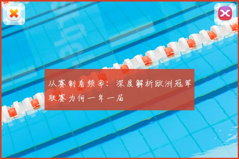 从赛制看频率：深度解析欧洲冠军联赛为何一年一届