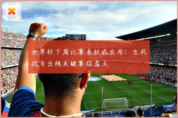 世界杯下周比赛表权威发布：生死战与出线关键赛程盘点