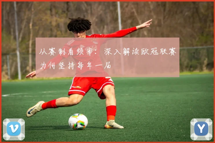 从赛制看频率：深入解读欧冠联赛为何坚持每年一届