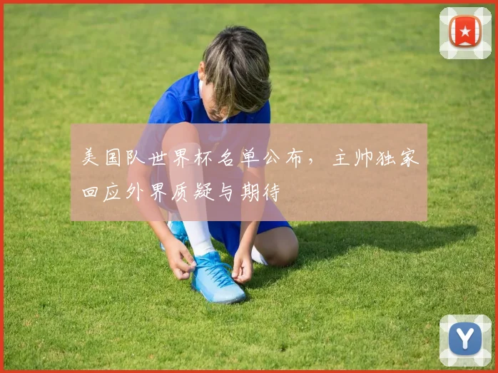 美国队世界杯名单公布，主帅独家回应外界质疑与期待