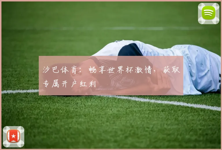 沙巴体育：畅享世界杯激情，获取专属开户红利
