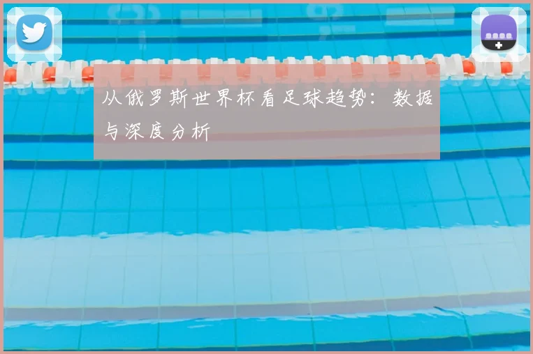 从俄罗斯世界杯看足球趋势：数据与深度分析