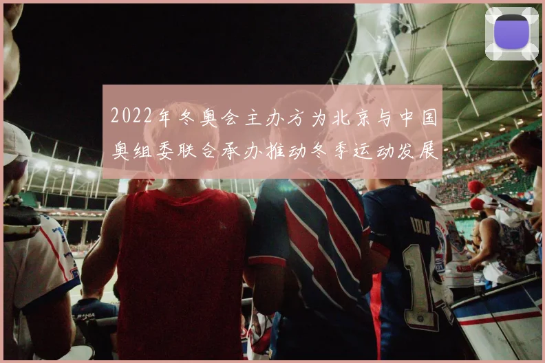 2022年冬奥会主办方为北京与中国奥组委联合承办推动冬季运动发展