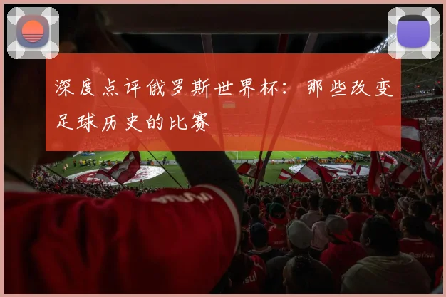 深度点评俄罗斯世界杯：那些改变足球历史的比赛