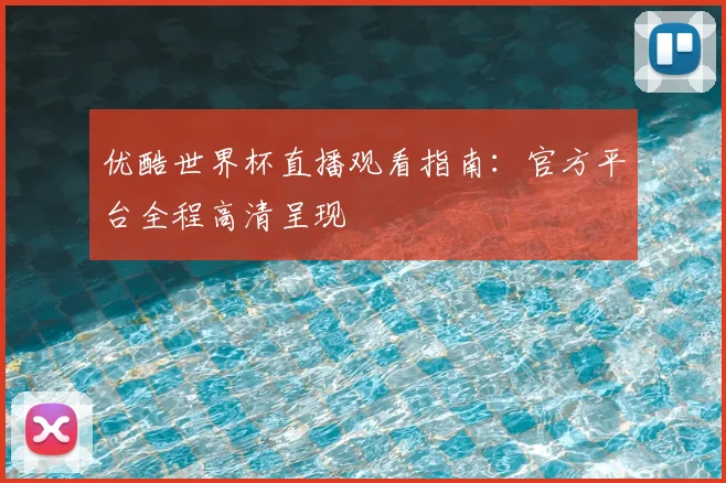 优酷世界杯直播观看指南:官方平台全程高清呈现