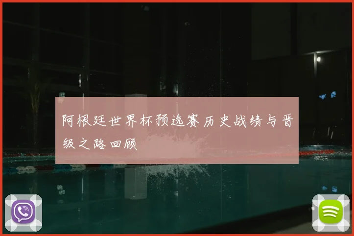 阿根廷世界杯预选赛历史战绩与晋级之路回顾