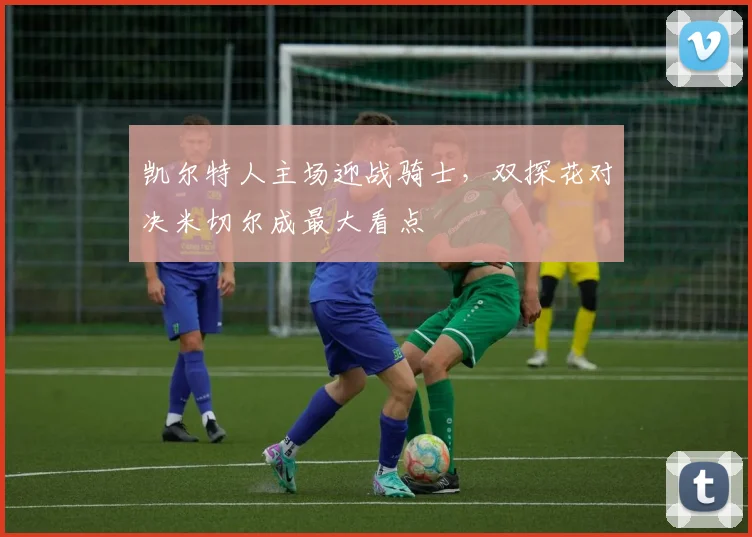 凯尔特人主场迎战骑士，双探花对决米切尔成最大看点