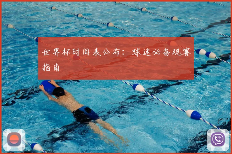 世界杯时间表公布：球迷必备观赛指南