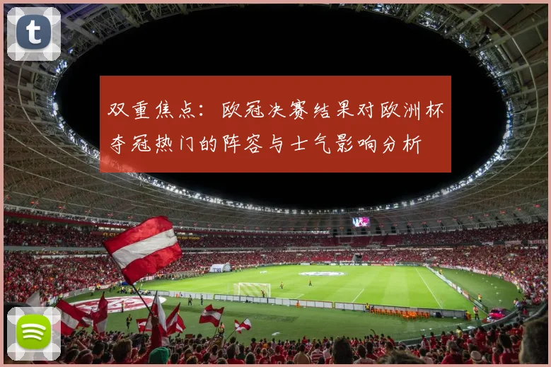 双重焦点：欧冠决赛结果对欧洲杯夺冠热门的阵容与士气影响分析