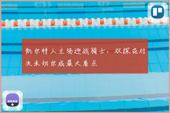 凯尔特人主场迎战骑士，双探花对决米切尔成最大看点